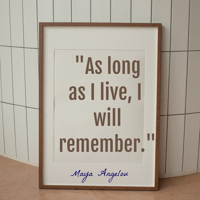  As long as I live, I will remember.   - Maya Angelou 