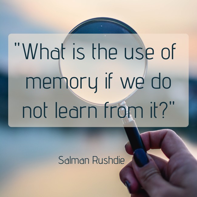  What is the use of memory if we do not learn from it?   - Salman Rushdie 