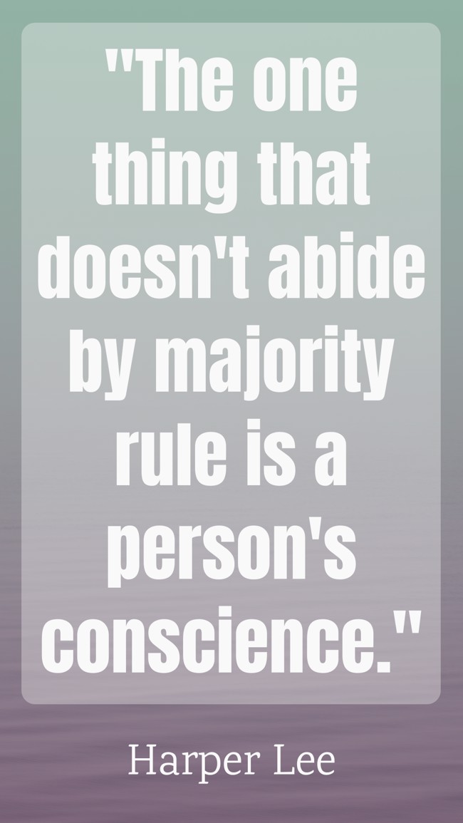  The one thing that doesn't abide by majority rule is a person's conscience.   - Harper Lee 