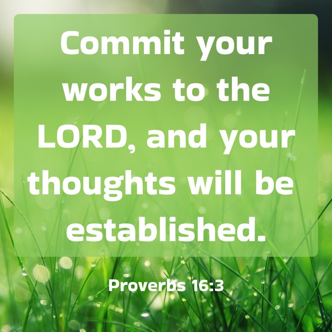  Commit your works to the LORD, and your thoughts will be established.   - Proverbs 16:3 