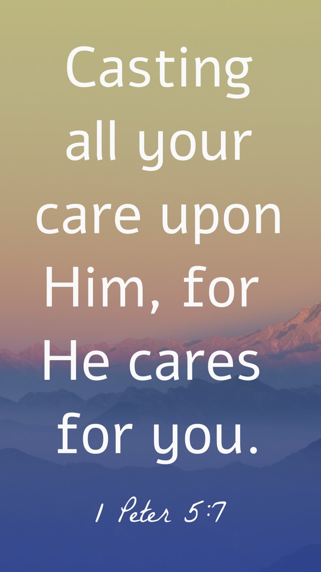  Casting all your care upon Him, for He cares for you.   - 1 Peter 5:7 