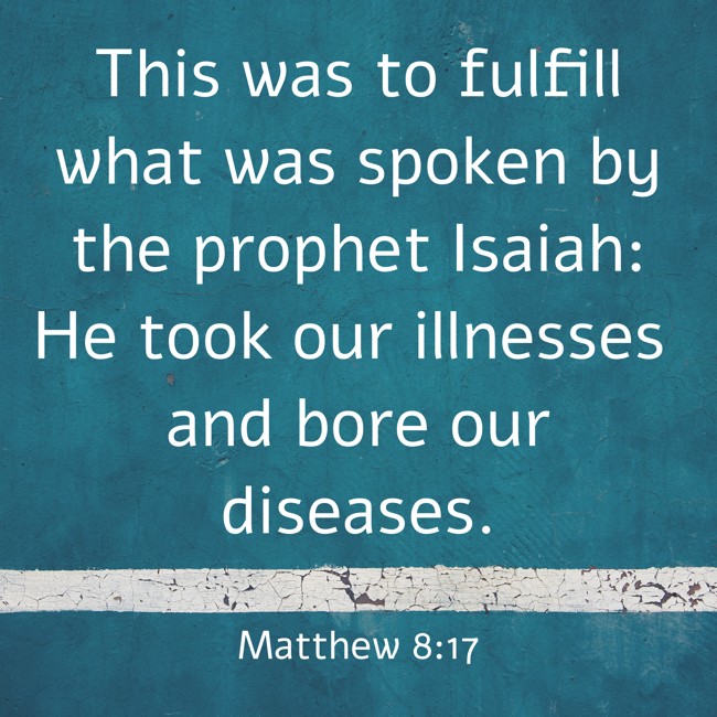 This was to fulfill what was spoken by the prophet Isaiah: He took our illnesses and bore our diseases. - Matthew 8:17
