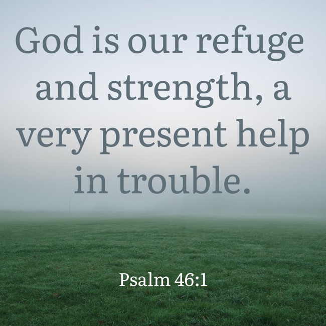  God is our refuge and strength, a very present help in trouble.   - Psalm 46:1 