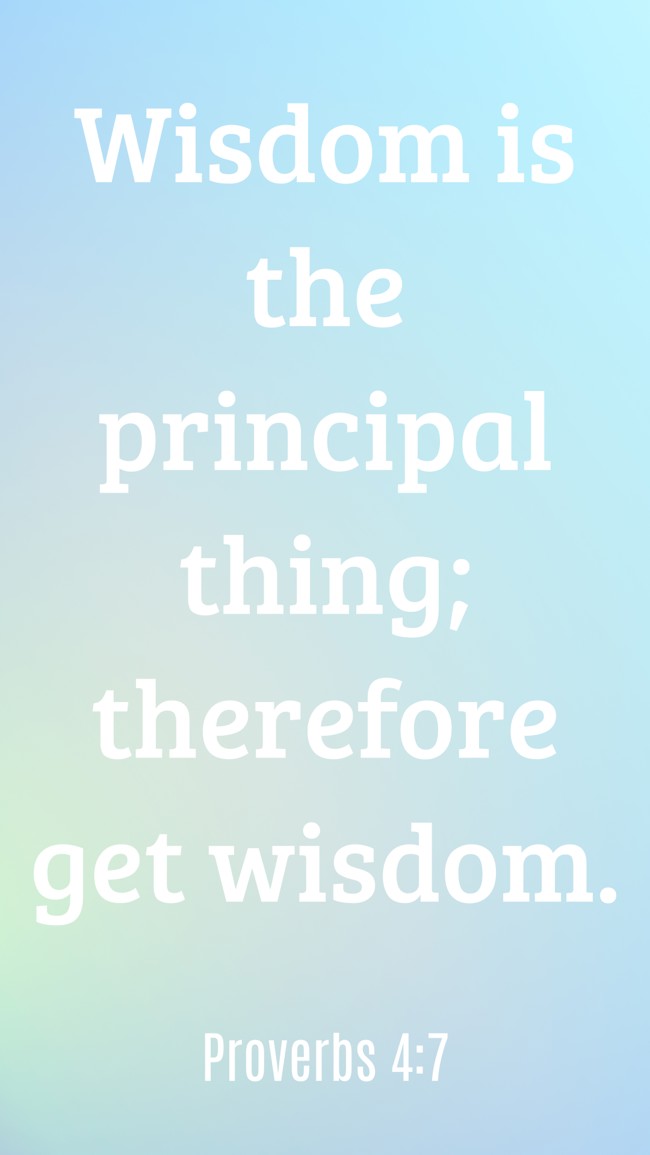  Wisdom is the principal thing; therefore get wisdom.   - Proverbs 4:7 