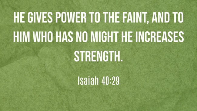 He gives power to the faint, and to him who has no might he increases strength. - Isaiah 40:29