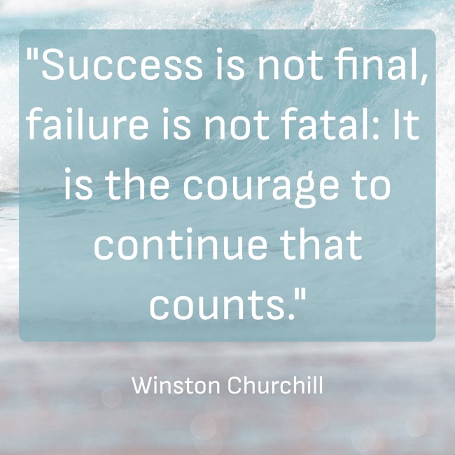  Success is not final, failure is not fatal: It is the courage to continue that counts.   - Winston Churchill 