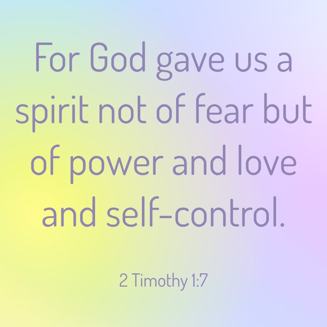 For God gave us a spirit not of fear but of power and love and self-control. - 2 Timothy 1:7