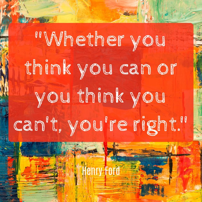  Whether you think you can or you think you can't, you're right.   - Henry Ford 