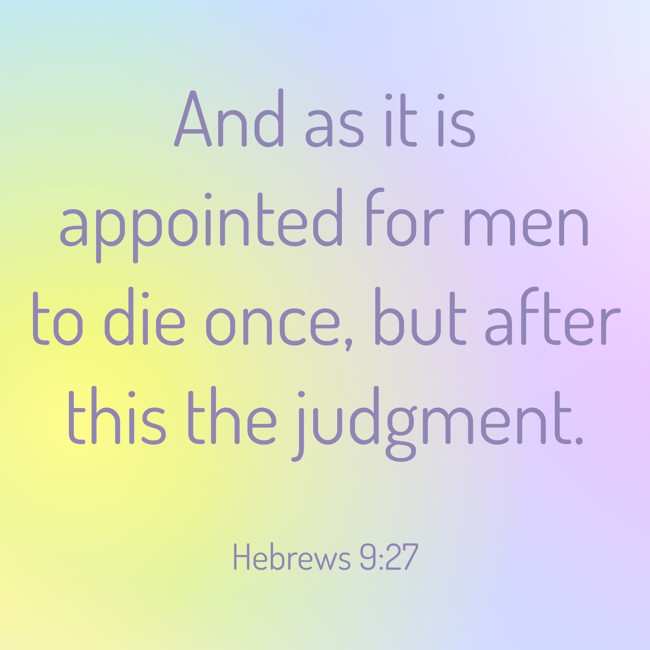 And as it is appointed for men to die once, but after this the judgment. - Hebrews 9:27