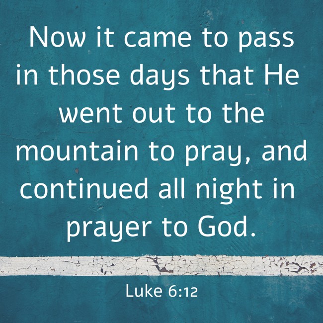 Now it came to pass in those days that He went out to the mountain to pray, and continued all night in prayer to God. - Luke 6:12