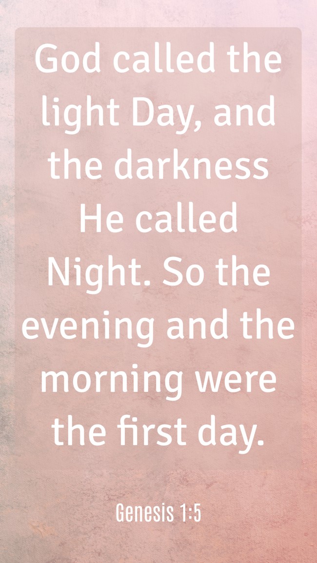 God called the light Day, and the darkness He called Night. So the evening and the morning were the first day. - Genesis 1:5