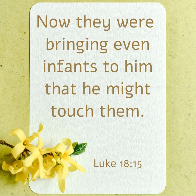 Now they were bringing even infants to him that he might touch them. - Luke 18:15