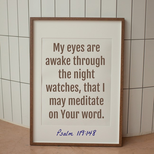 My eyes are awake through the night watches, that I may meditate on Your word. - Psalm 119:148