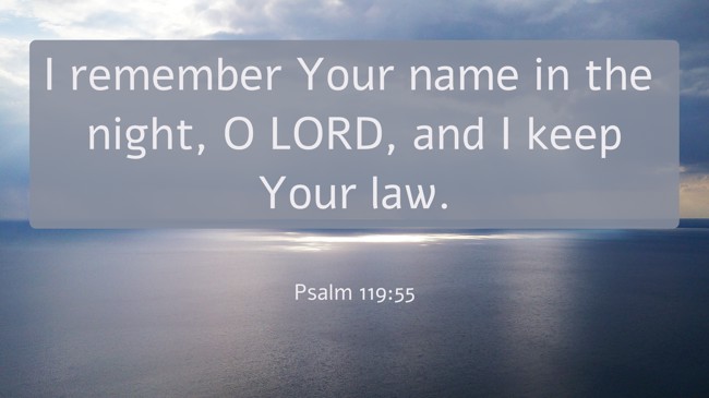 I remember Your name in the night, O LORD, and I keep Your law. - Psalm 119:55