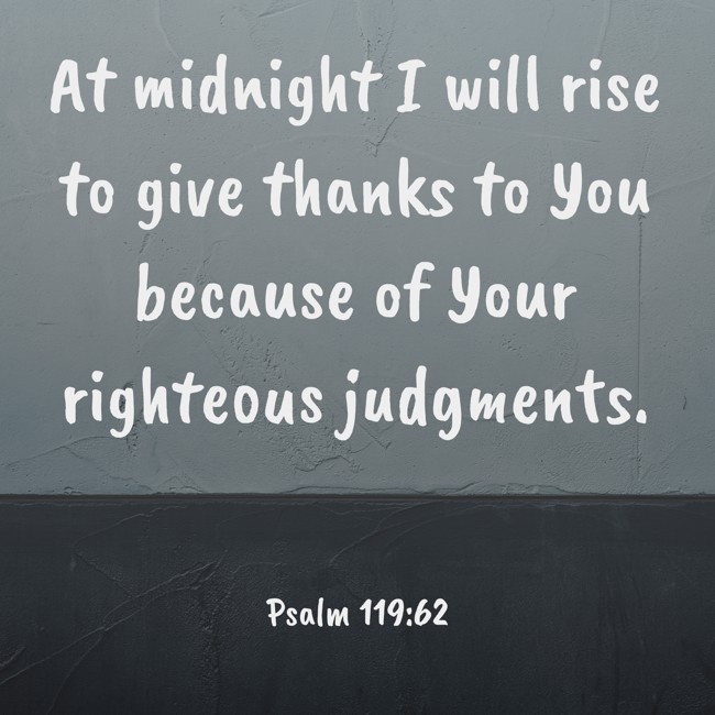 At midnight I will rise to give thanks to You because of Your righteous judgments. - Psalm 119:62