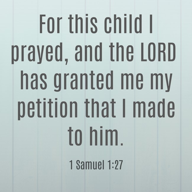 For this child I prayed, and the LORD has granted me my petition that I made to him. - 1 Samuel 1:27