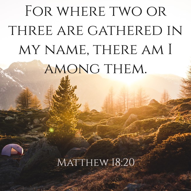 For where two or three are gathered in my name, there am I among them. - Matthew 18:20