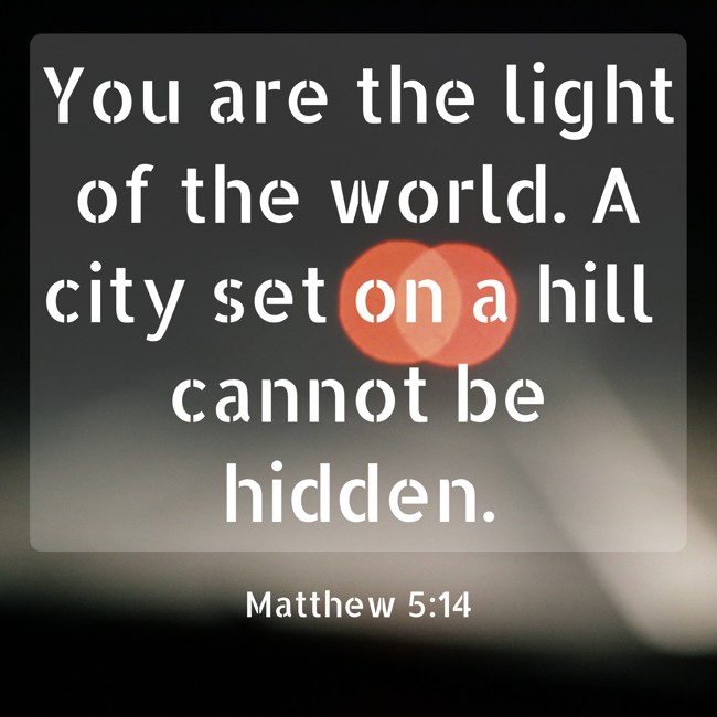 You are the light of the world. A city set on a hill cannot be hidden. - Matthew 5:14