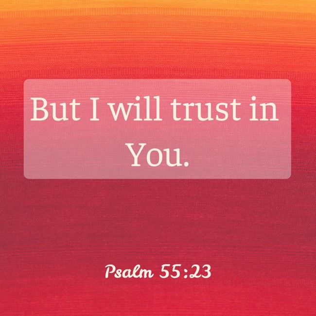 But I will trust in You. - Psalm 55:23