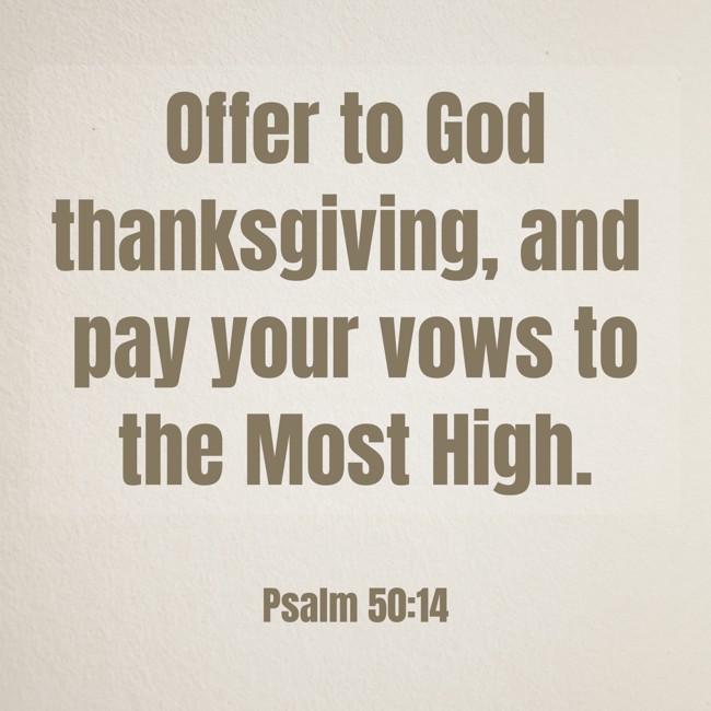 Offer to God thanksgiving, and pay your vows to the Most High. - Psalm 50:14
