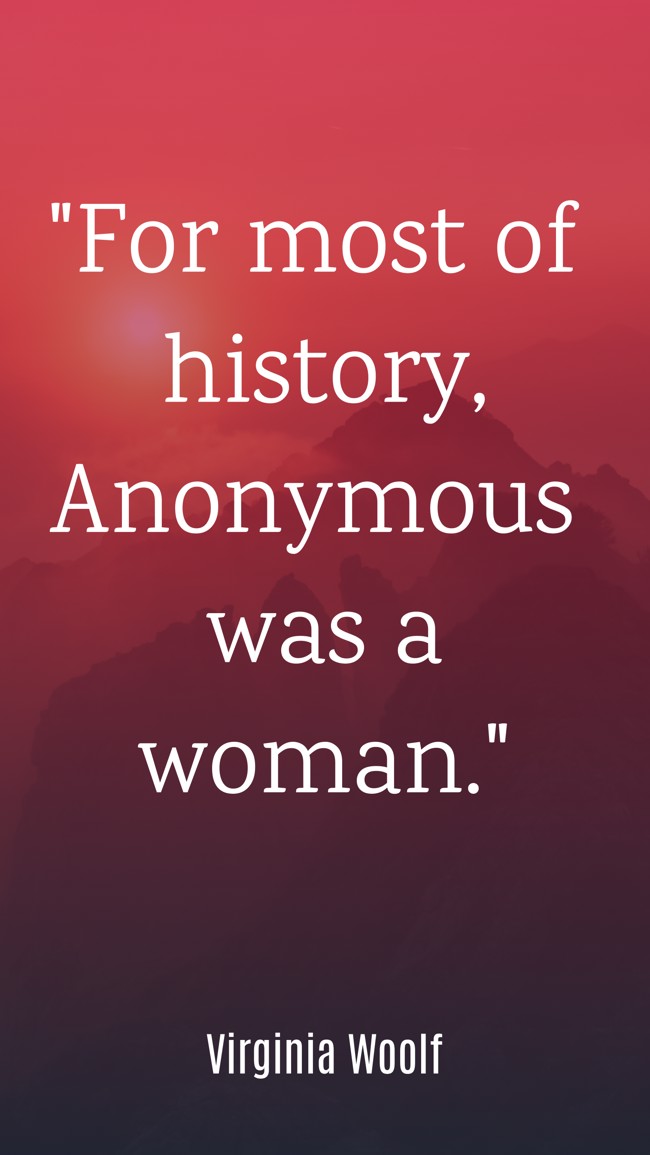 For most of history, Anonymous was a woman. - Virginia Woolf