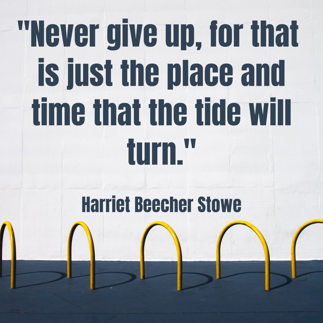 Never give up, for that is just the place and time that the tide will turn. - Harriet Beecher Stowe