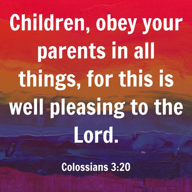 Children, obey your parents in all things, for this is well pleasing to the Lord. - Colossians 3:20