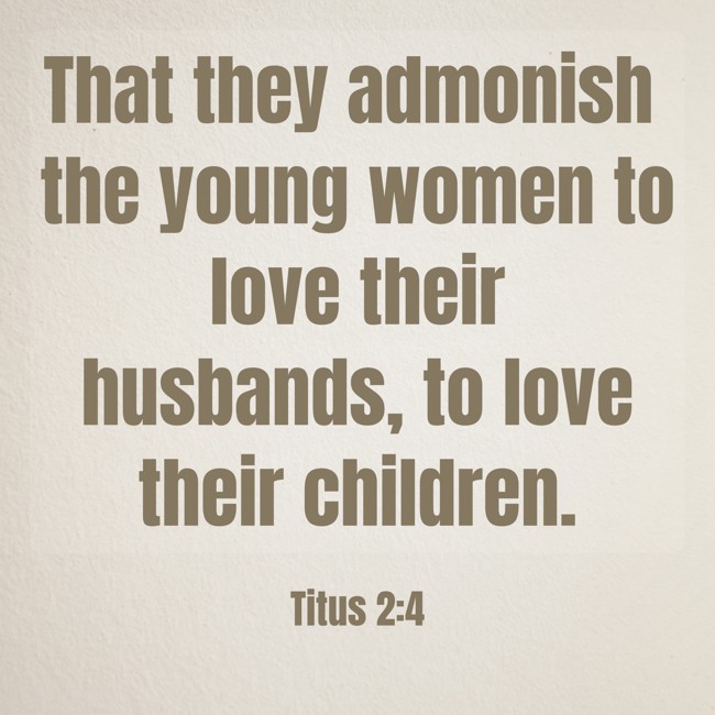 That they admonish the young women to love their husbands, to love their children. - Titus 2:4