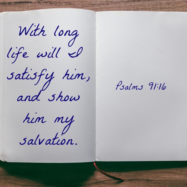 With long life will I satisfy him, and show him my salvation. - Psalms 91:16