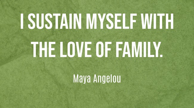 I sustain myself with the love of family. - Maya Angelou