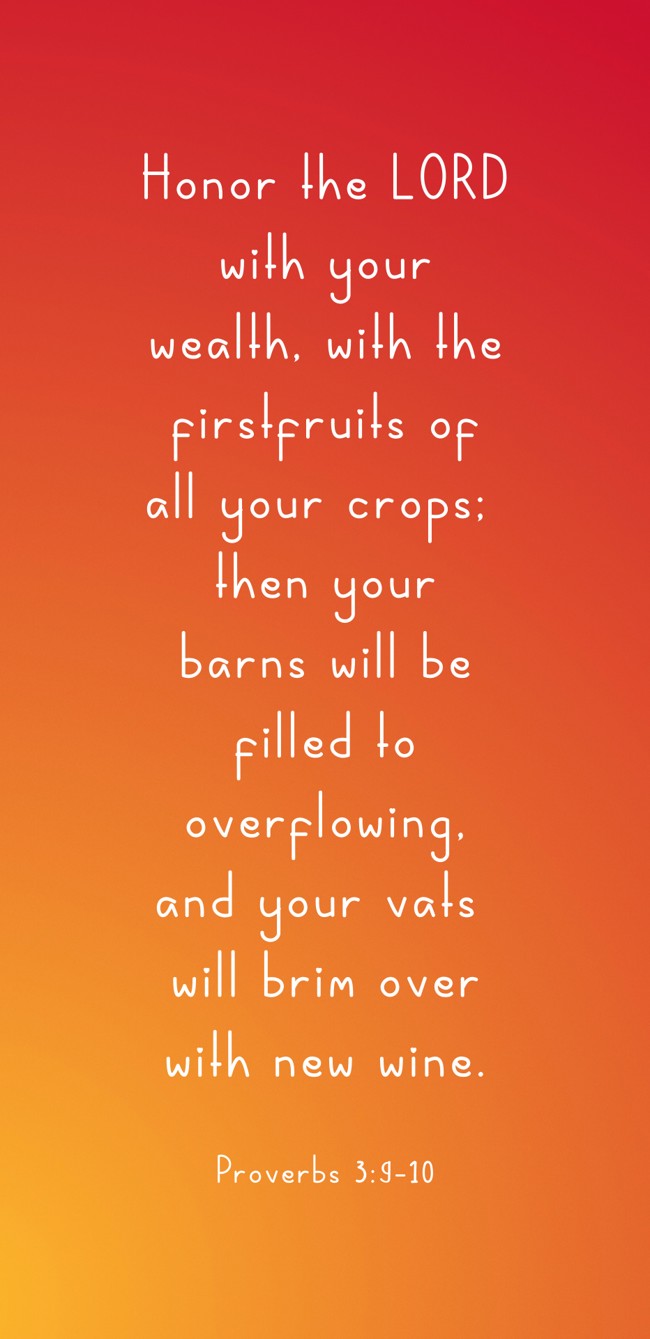 Honor the LORD with your wealth, with the firstfruits of all your crops; then your barns will be filled to overflowing, and your vats will brim over with new wine. - Proverbs 3:9-10