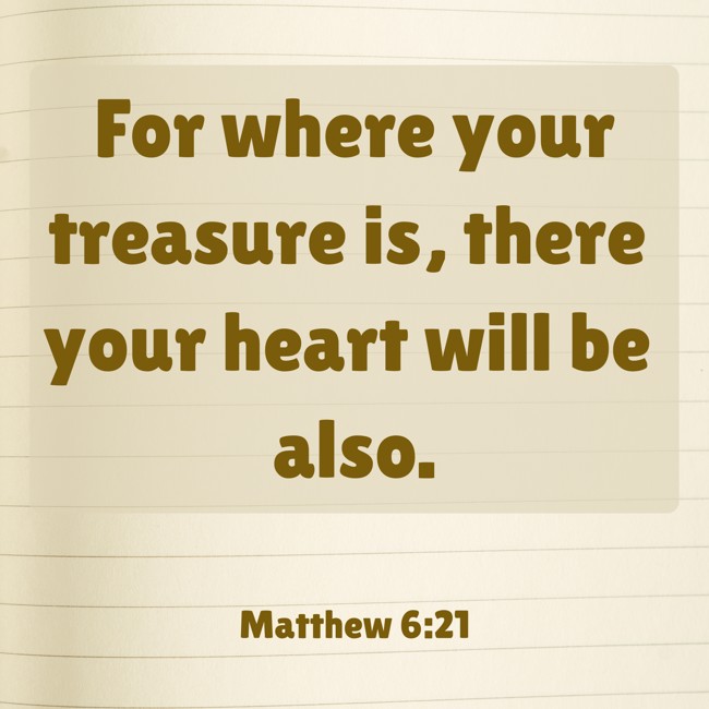 For where your treasure is, there your heart will be also. - Matthew 6:21