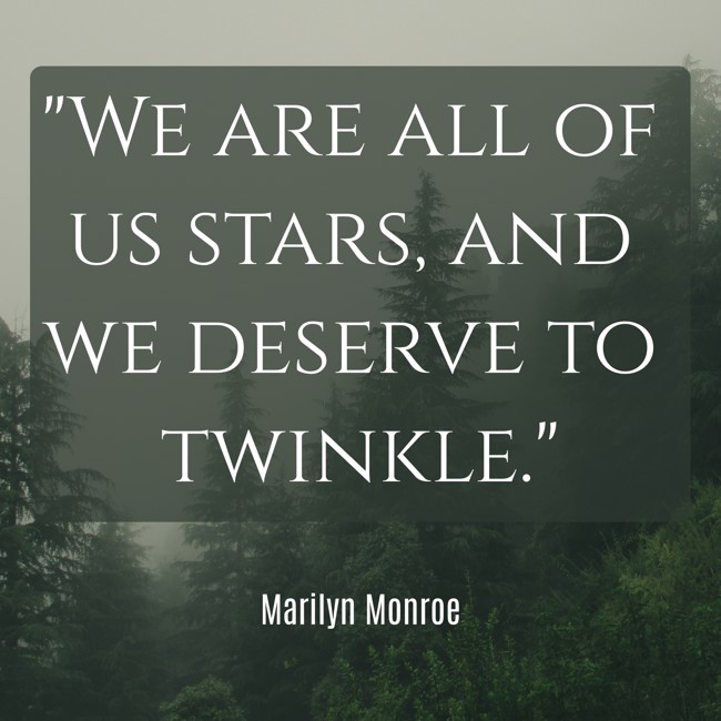 We are all of us stars, and we deserve to twinkle. - Marilyn Monroe