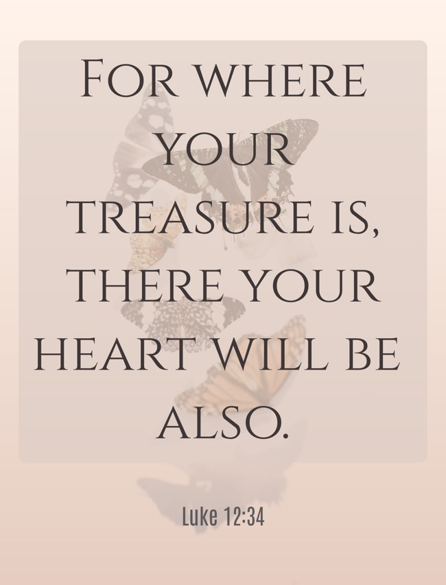 For where your treasure is, there your heart will be also. - Luke 12:34