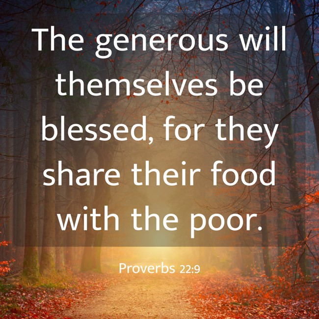 The generous will themselves be blessed, for they share their food with the poor. - Proverbs 22:9