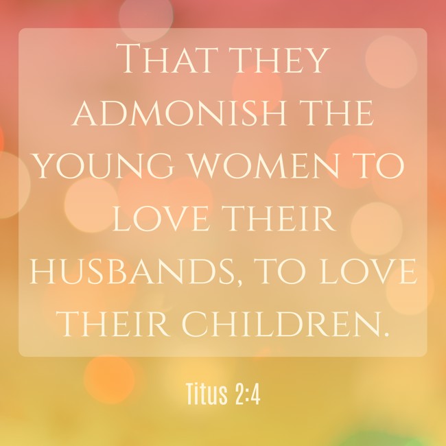  That they admonish the young women to love their husbands, to love their children.   - Titus 2:4 