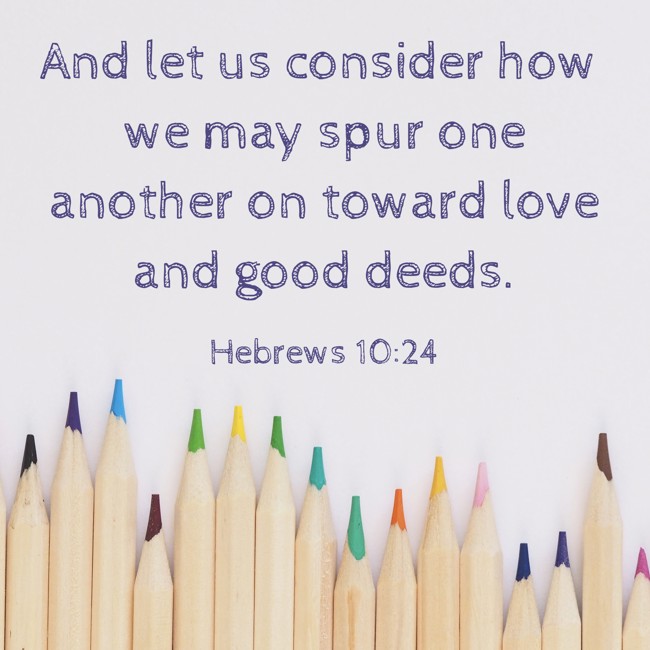 And let us consider how we may spur one another on toward love and good deeds. - Hebrews 10:24
