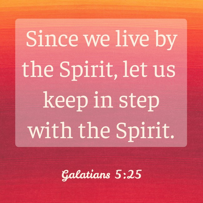 Since we live by the Spirit, let us keep in step with the Spirit. - Galatians 5:25