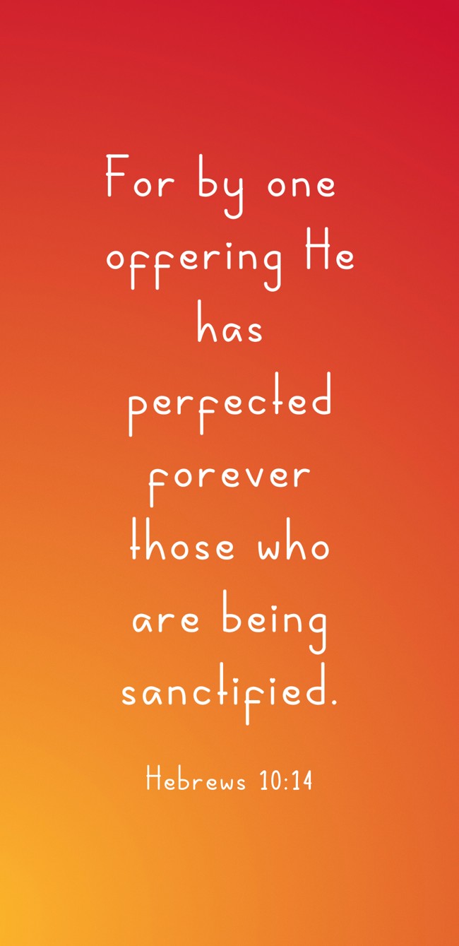 For by one offering He has perfected forever those who are being sanctified. - Hebrews 10:14