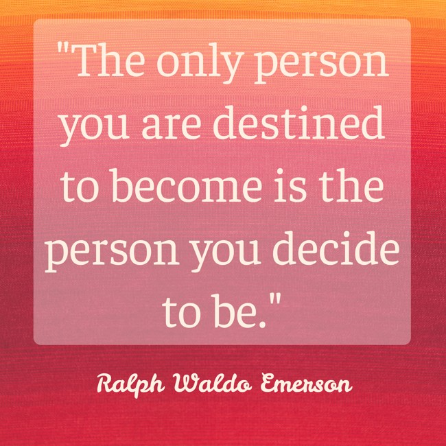 The only person you are destined to become is the person you decide to be. - Ralph Waldo Emerson