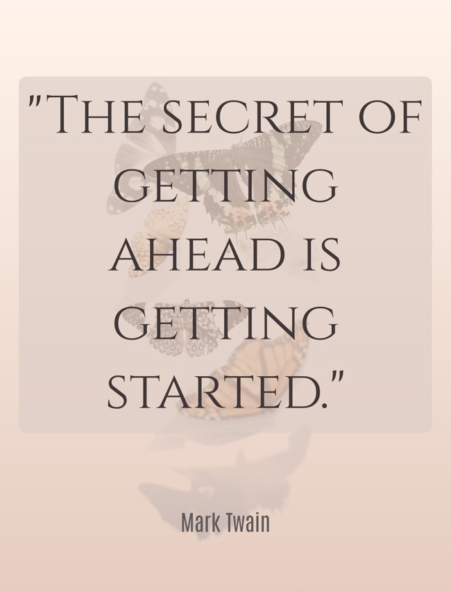 The secret of getting ahead is getting started. - Mark Twain