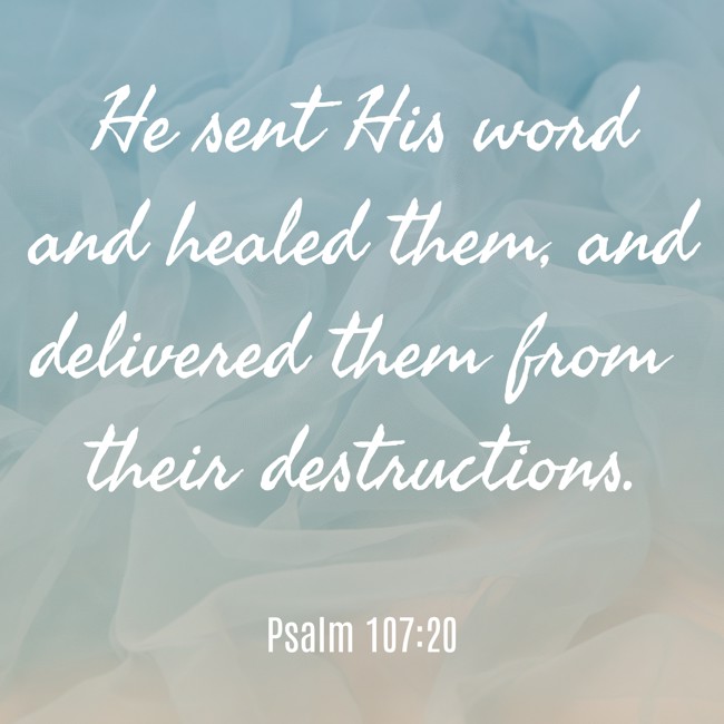 He sent His word and healed them, and delivered them from their destructions. - Psalm 107:20