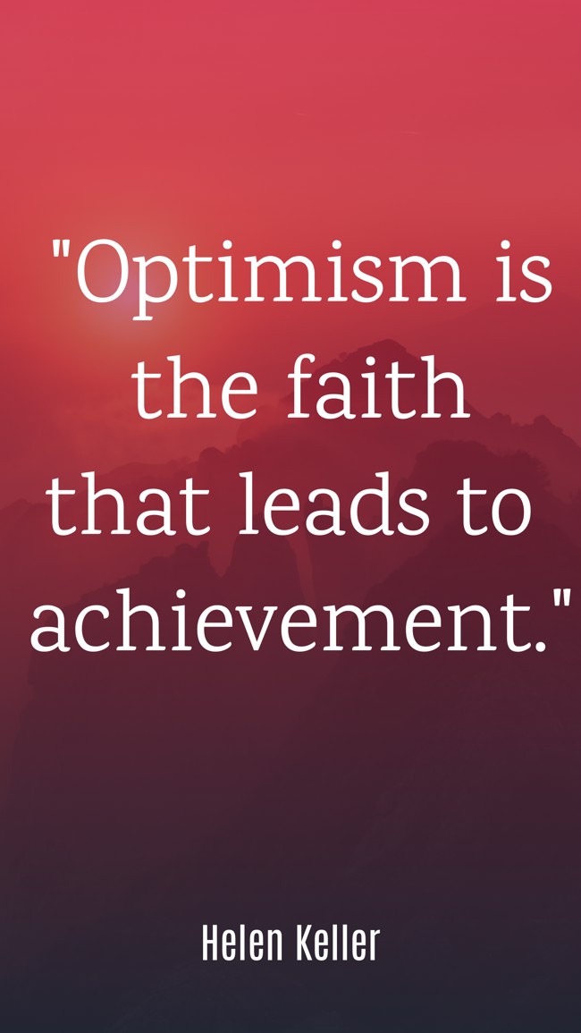 Optimism is the faith that leads to achievement. - Helen Keller