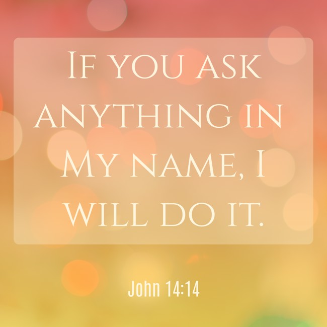 If you ask anything in My name, I will do it. - John 14:14