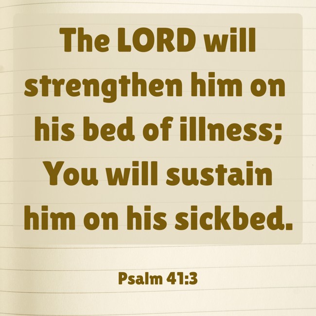 The LORD will strengthen him on his bed of illness; You will sustain him on his sickbed. - Psalm 41:3