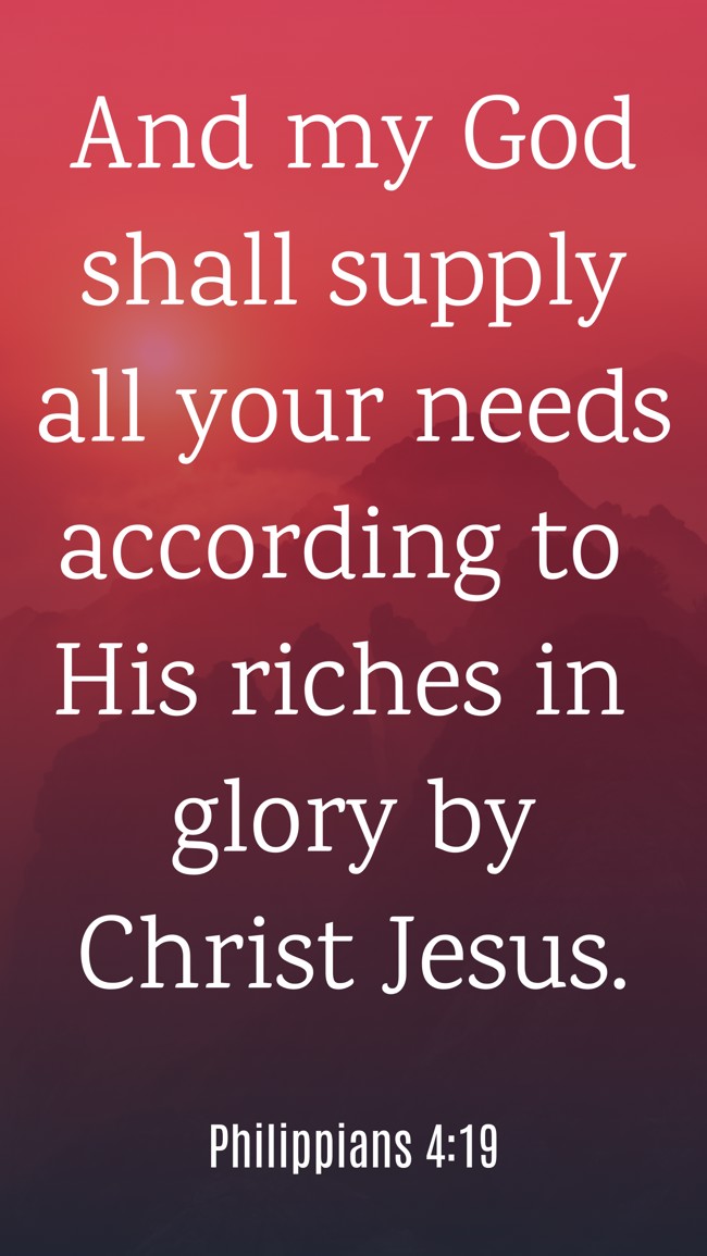 And my God shall supply all your needs according to His riches in glory by Christ Jesus. - Philippians 4:19