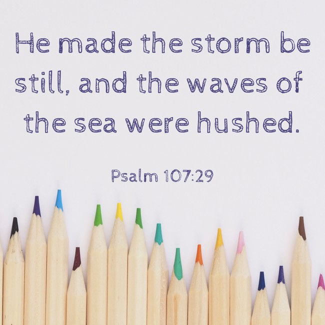 He made the storm be still, and the waves of the sea were hushed. - Psalm 107:29