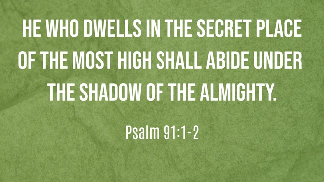 He who dwells in the secret place of the Most High shall abide under the shadow of the Almighty. - Psalm 91:1-2