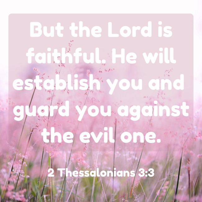 But the Lord is faithful. He will establish you and guard you against the evil one. - 2 Thessalonians 3:3