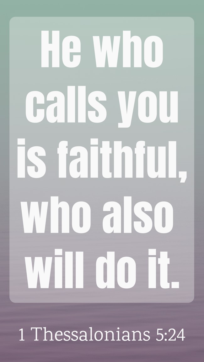 He who calls you is faithful, who also will do it. - 1 Thessalonians 5:24